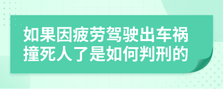 如果因疲劳驾驶出车祸撞死人了是如何判刑的