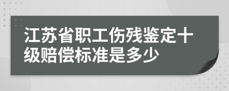 江苏省职工伤残鉴定十级赔偿标准是多少