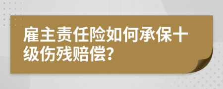 雇主责任险如何承保十级伤残赔偿？