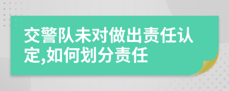 交警队未对做出责任认定,如何划分责任