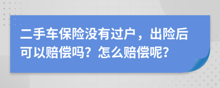 二手车保险没有过户，出险后可以赔偿吗？怎么赔偿呢？