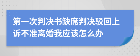 第一次判决书缺席判决驳回上诉不准离婚我应该怎么办