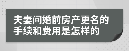 夫妻间婚前房产更名的手续和费用是怎样的