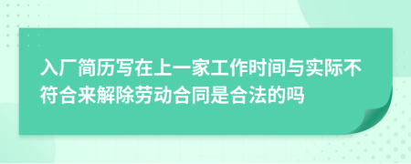 入厂简历写在上一家工作时间与实际不符合来解除劳动合同是合法的吗