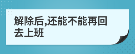 解除后,还能不能再回去上班