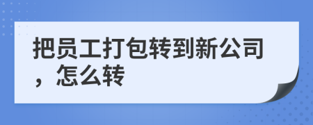 把员工打包转到新公司，怎么转