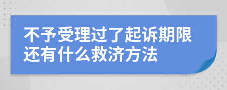 不予受理过了起诉期限还有什么救济方法