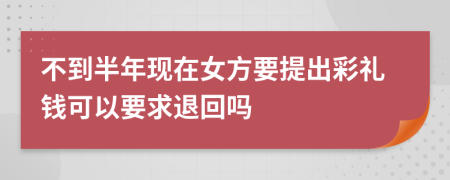 不到半年现在女方要提出彩礼钱可以要求退回吗