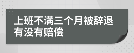 上班不满三个月被辞退有没有赔偿