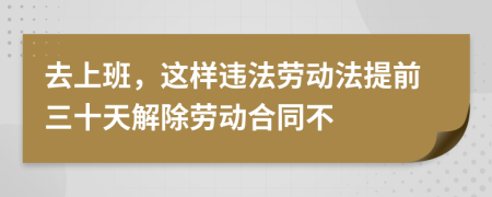 去上班，这样违法劳动法提前三十天解除劳动合同不