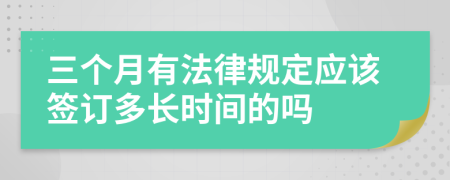 三个月有法律规定应该签订多长时间的吗