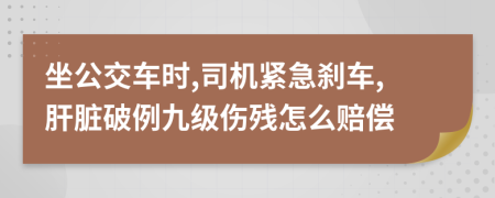 坐公交车时,司机紧急刹车,肝脏破例九级伤残怎么赔偿