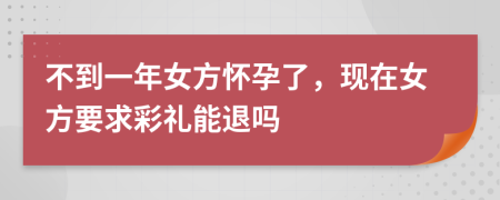 不到一年女方怀孕了，现在女方要求彩礼能退吗