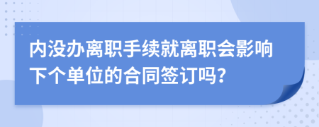 内没办离职手续就离职会影响下个单位的合同签订吗？