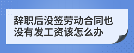 辞职后没签劳动合同也没有发工资该怎么办