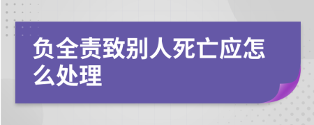 负全责致别人死亡应怎么处理