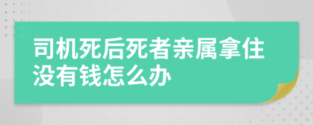 司机死后死者亲属拿住没有钱怎么办