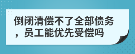 倒闭清偿不了全部债务，员工能优先受偿吗