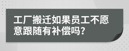 工厂搬迁如果员工不愿意跟随有补偿吗？