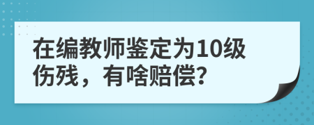 在编教师鉴定为10级伤残，有啥赔偿？