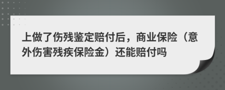 上做了伤残鉴定赔付后，商业保险（意外伤害残疾保险金）还能赔付吗