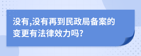 没有,没有再到民政局备案的变更有法律效力吗?