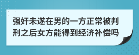 强奸未遂在男的一方正常被判刑之后女方能得到经济补偿吗