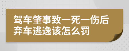 驾车肇事致一死一伤后弃车逃逸该怎么罚