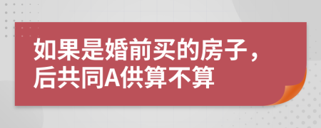 如果是婚前买的房子，后共同A供算不算