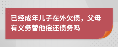 已经成年儿子在外欠债，父母有义务替他偿还债务吗