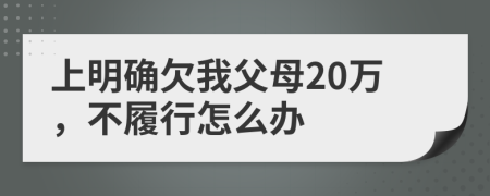 上明确欠我父母20万，不履行怎么办