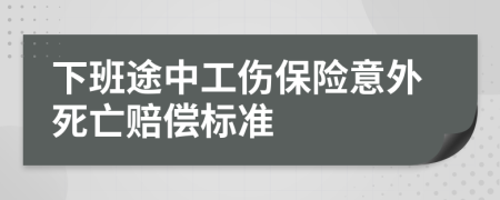 下班途中工伤保险意外死亡赔偿标准