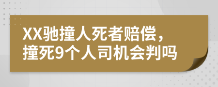 XX驰撞人死者赔偿，撞死9个人司机会判吗