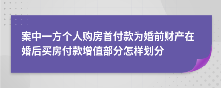 案中一方个人购房首付款为婚前财产在婚后买房付款增值部分怎样划分