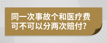 同一次事故个和医疗费可不可以分两次赔付?