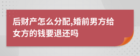 后财产怎么分配,婚前男方给女方的钱要退还吗
