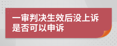 一审判决生效后没上诉是否可以申诉