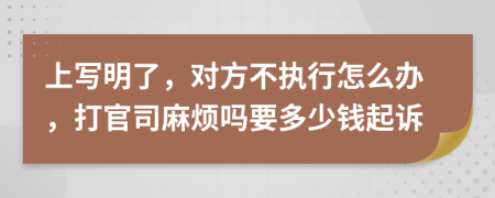 上写明了，对方不执行怎么办，打官司麻烦吗要多少钱起诉