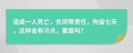 造成一人死亡，负同等责任，拘留七天，这样会有污点，案底吗？