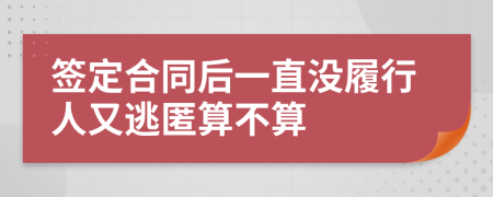 签定合同后一直没履行人又逃匿算不算