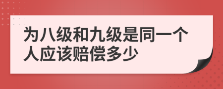 为八级和九级是同一个人应该赔偿多少