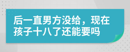 后一直男方没给，现在孩子十八了还能要吗