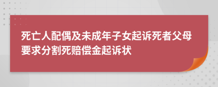 死亡人配偶及未成年子女起诉死者父母要求分割死赔偿金起诉状