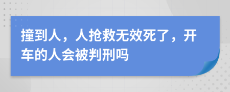 撞到人，人抢救无效死了，开车的人会被判刑吗