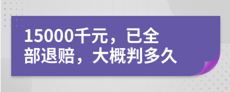 15000千元，已全部退赔，大概判多久