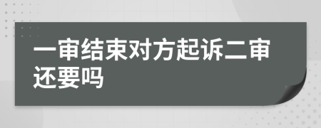 一审结束对方起诉二审还要吗