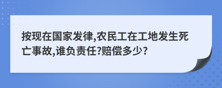 按现在国家发律,农民工在工地发生死亡事故,谁负责任?赔偿多少?