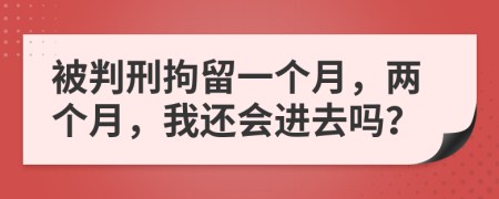 被判刑拘留一个月，两个月，我还会进去吗？