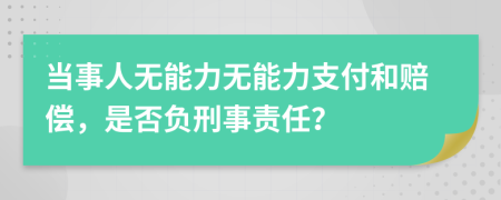 当事人无能力无能力支付和赔偿，是否负刑事责任？