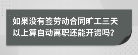 如果没有签劳动合同旷工三天以上算自动离职还能开资吗？